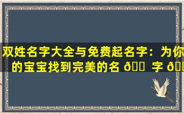 双姓名字大全与免费起名字：为你的宝宝找到完美的名 🐠 字 🐕 组合